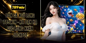 Bắn Cá Ngũ Long 789WIN - Xả Đạn Hạ Gục Rồng Nhận Jackpot
