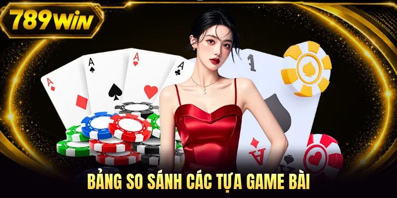 Bảng so sánh các tựa game bài