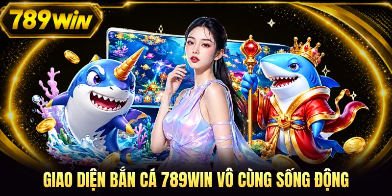 Giao diện bắn cá 789WIN vô cùng sống động